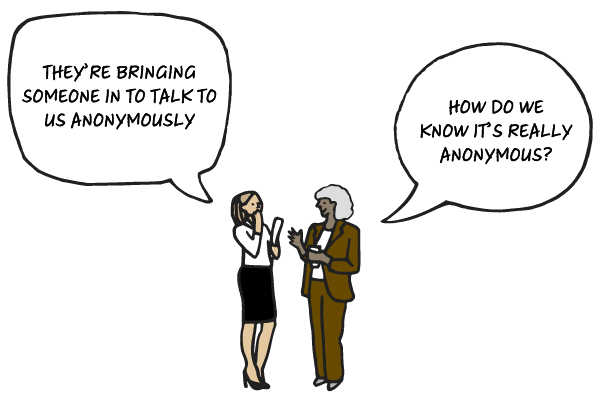 Illustration of two women in office dress gossiping. One says, “They’re bringing someone in to talk to us anonymously.” The other responds, “How do we know it’s really anonymous?”